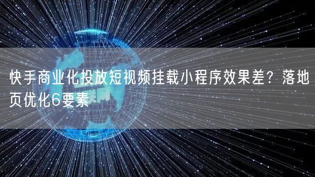 快手商业化投放短视频挂载小程序效果差？落地页优化6要素