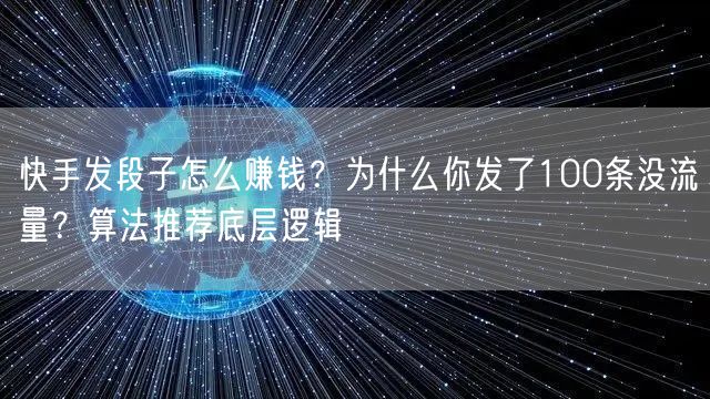 快手发段子怎么赚钱？为什么你发了100条没流量？算法推荐底层逻辑