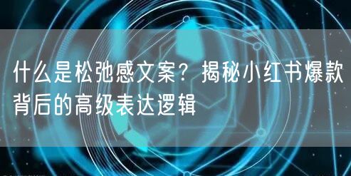 什么是松弛感文案？揭秘小红书爆款背后的高级表达逻辑