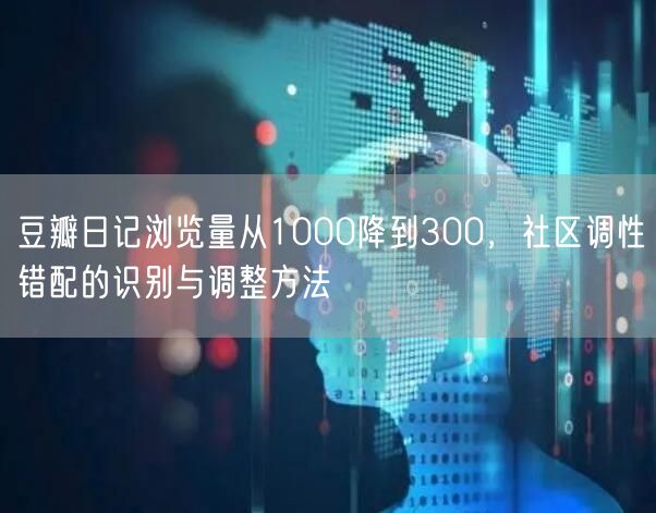 豆瓣日记浏览量从1000降到300，社区调性错配的识别与调整方法