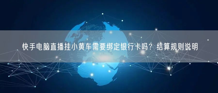 快手电脑直播挂小黄车需要绑定银行卡吗？结算规则说明