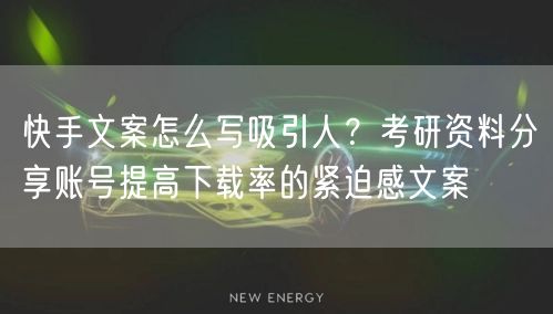 快手文案怎么写吸引人？考研资料分享账号提高下载率的紧迫感文案
