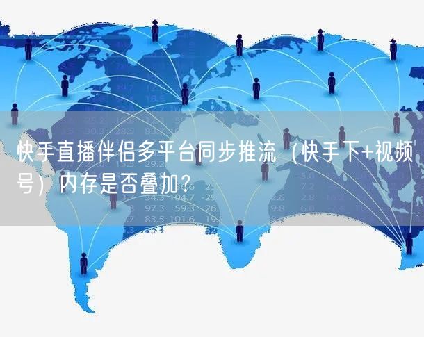 快手直播伴侣多平台同步推流（快手下+视频号）内存是否叠加？
