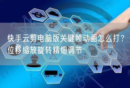 快手云剪电脑版关键帧动画怎么打？位移缩放旋转精细调节