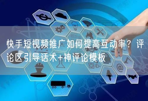 快手短视频推广如何提高互动率？评论区引导话术+神评论模板