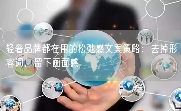 轻奢品牌都在用的松弛感文案策略：去掉形容词，留下画面感