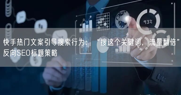 快手热门文案引导搜索行为：“搜这个关键词，流量翻倍”反向SEO标题策略