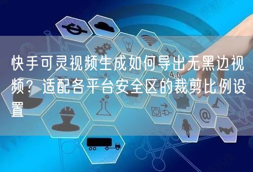 快手可灵视频生成如何导出无黑边视频？适配各平台安全区的裁剪比例设置