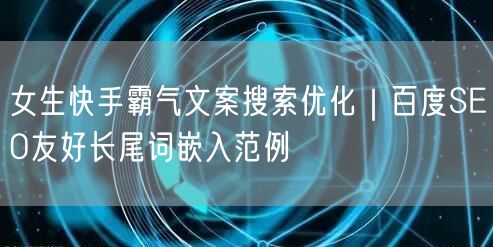 女生快手霸气文案搜索优化｜百度SEO友好长尾词嵌入范例