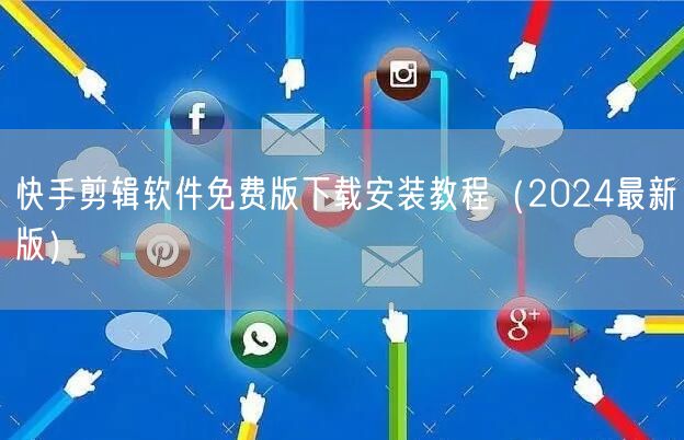 快手剪辑软件免费版下载安装教程（2024最新版）