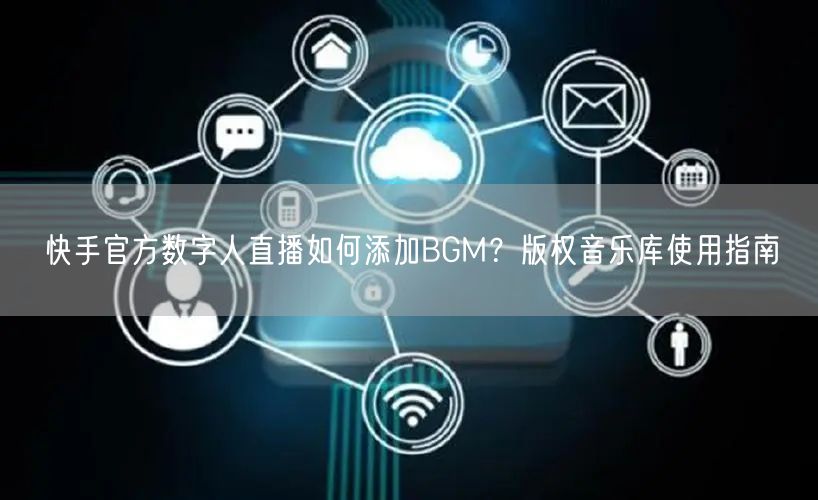快手官方数字人直播如何添加BGM？版权音乐库使用指南