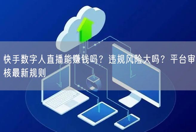 快手数字人直播能赚钱吗？违规风险大吗？平台审核最新规则