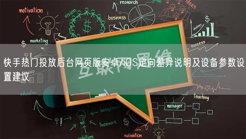 快手热门投放后台网页版安卓/iOS定向差异说明及设备参数设置建议