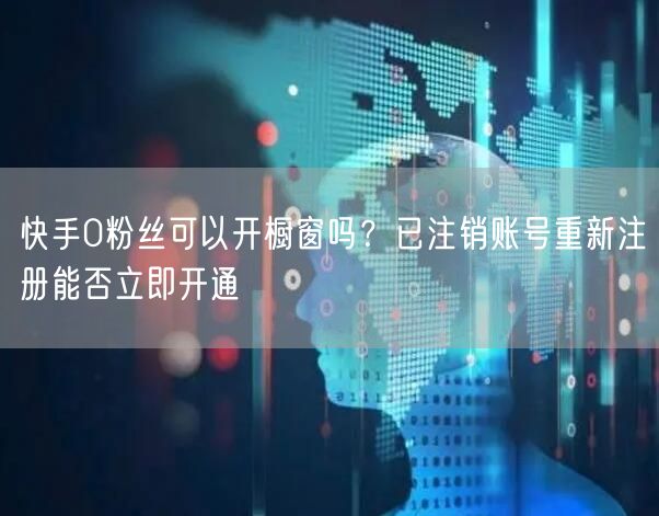 快手0粉丝可以开橱窗吗？已注销账号重新注册能否立即开通