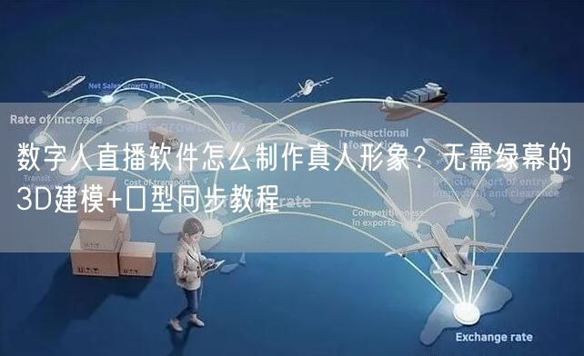 数字人直播软件怎么制作真人形象？无需绿幕的3D建模+口型同步教程