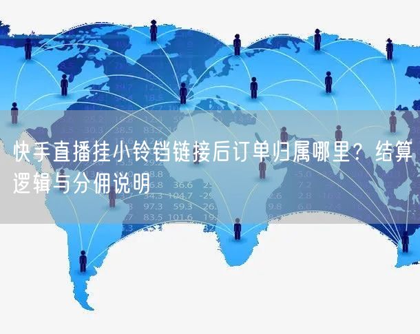 快手直播挂小铃铛链接后订单归属哪里？结算逻辑与分佣说明