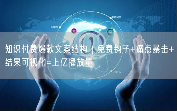 知识付费爆款文案结构｜免费钩子+痛点暴击+结果可视化=上亿播放量