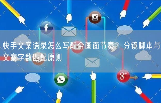快手文案语录怎么写配合画面节奏？分镜脚本与文案字数匹配原则