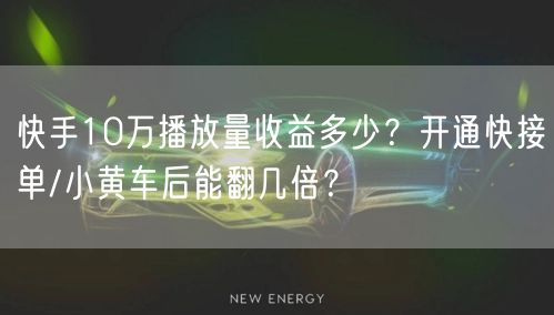 快手10万播放量收益多少？开通快接单/小黄车后能翻几倍？