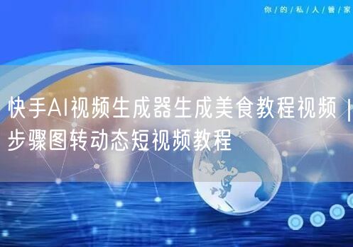 快手AI视频生成器生成美食教程视频｜步骤图转动态短视频教程