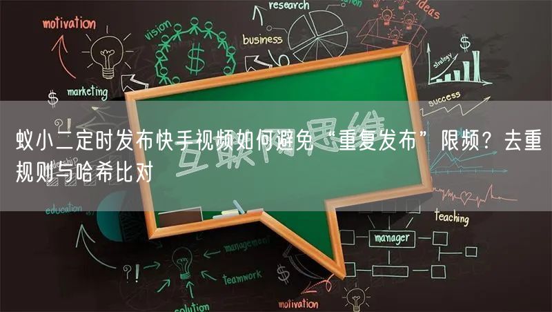 蚁小二定时发布快手视频如何避免“重复发布”限频？去重规则与哈希比对