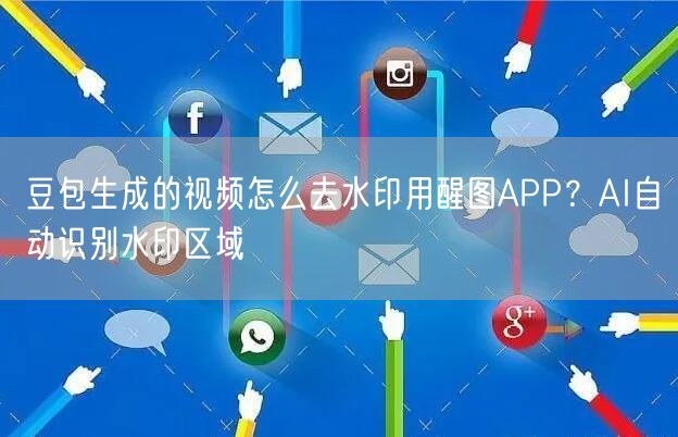 豆包生成的视频怎么去水印用醒图APP？AI自动识别水印区域
