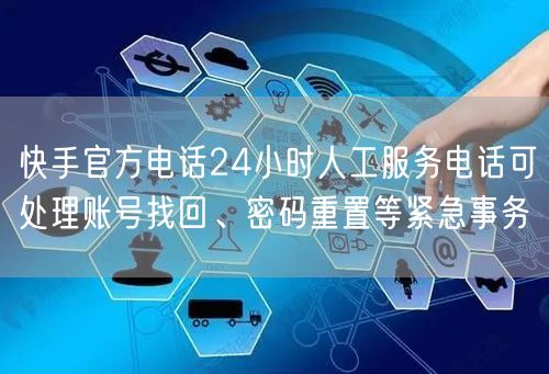 快手官方电话24小时人工服务电话可处理账号找回、密码重置等紧急事务