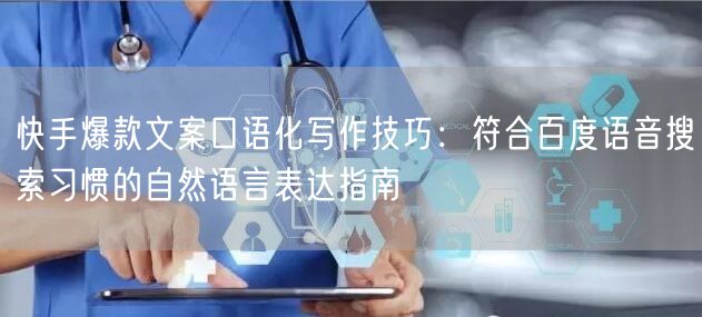快手爆款文案口语化写作技巧：符合百度语音搜索习惯的自然语言表达指南