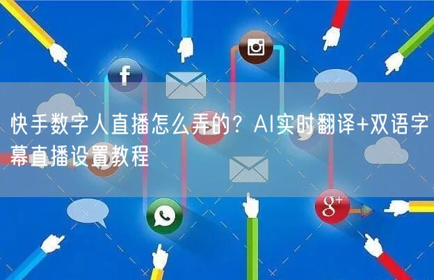 快手数字人直播怎么弄的？AI实时翻译+双语字幕直播设置教程