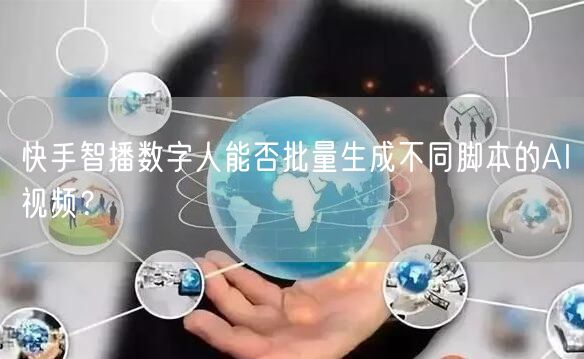 快手智播数字人能否批量生成不同脚本的AI视频？