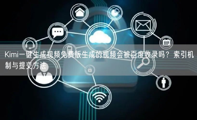 Kimi一键生成视频免费版生成的视频会被百度收录吗？索引机制与提交方法