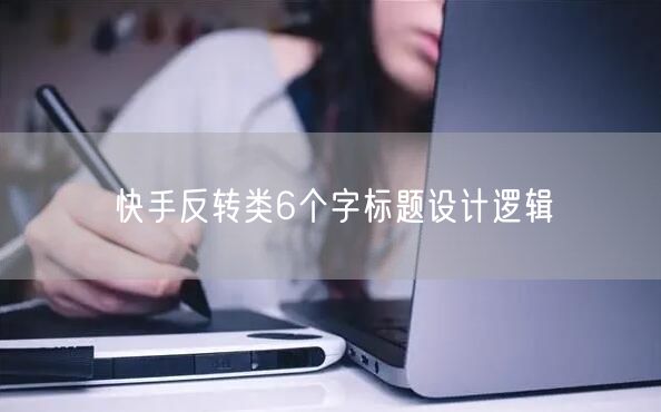 快手反转类6个字标题设计逻辑