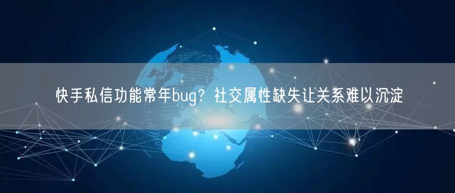 快手私信功能常年bug？社交属性缺失让关系难以沉淀