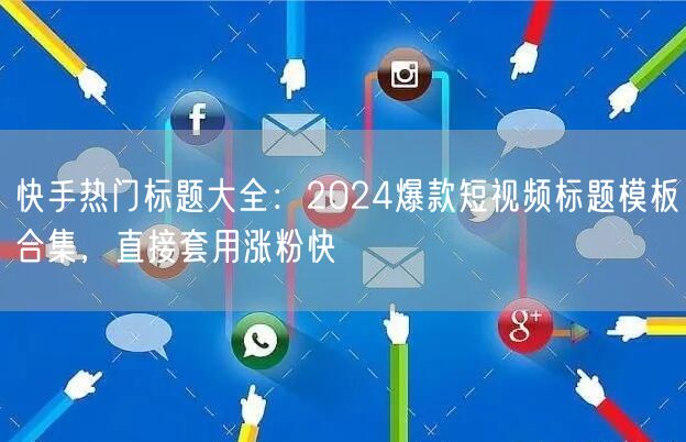 快手热门标题大全：2024爆款短视频标题模板合集，直接套用涨粉快