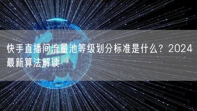 快手直播间流量池等级划分标准是什么？2024最新算法解读