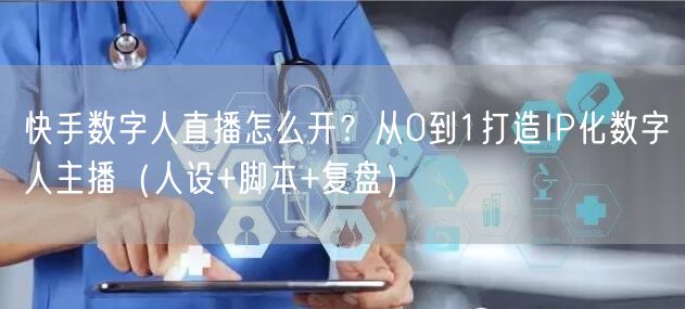 快手数字人直播怎么开？从0到1打造IP化数字人主播（人设+脚本+复盘）