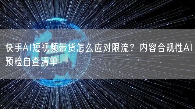 快手AI短视频带货怎么应对限流？内容合规性AI预检自查清单