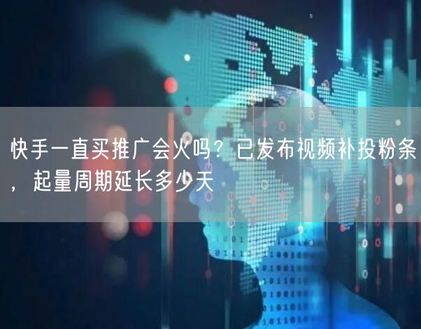 快手一直买推广会火吗？已发布视频补投粉条，起量周期延长多少天