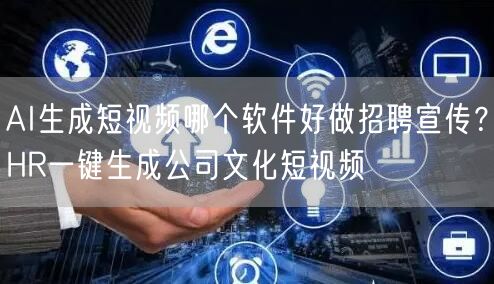 AI生成短视频哪个软件好做招聘宣传？HR一键生成公司文化短视频