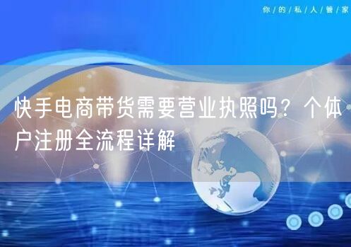快手电商带货需要营业执照吗？个体户注册全流程详解