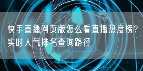 快手直播网页版怎么看直播热度榜？实时人气排名查询路径