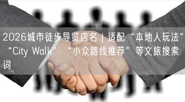 2026城市徒步导览店名｜适配“本地人玩法”“City Walk”“小众路线推荐