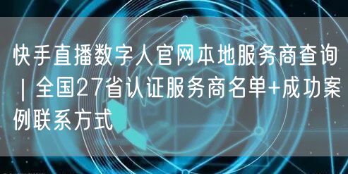 快手直播数字人官网本地服务商查询｜全国27省认证服务商名单+成功案例联系方式