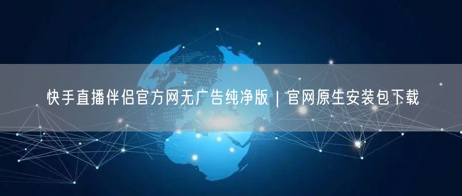 快手直播伴侣官方网无广告纯净版｜官网原生安装包下载