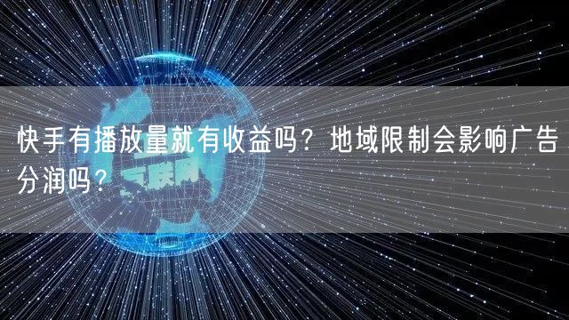 快手有播放量就有收益吗？地域限制会影响广告分润吗？
