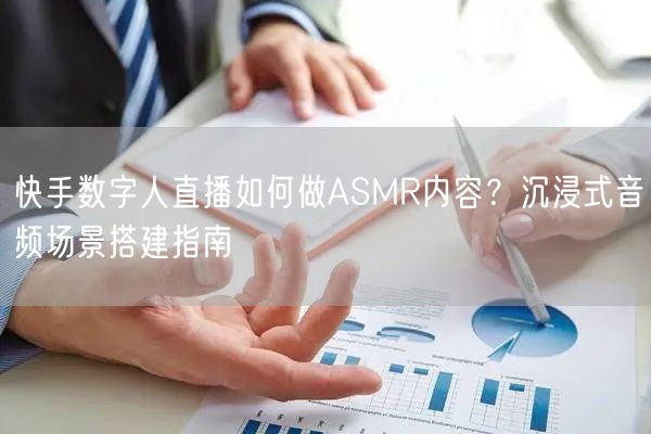 快手数字人直播如何做ASMR内容？沉浸式音频场景搭建指南