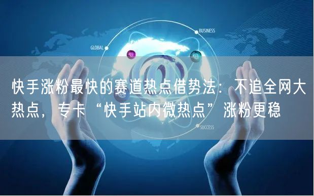 快手涨粉最快的赛道热点借势法：不追全网大热点，专卡“快手站内微热点”涨粉更稳