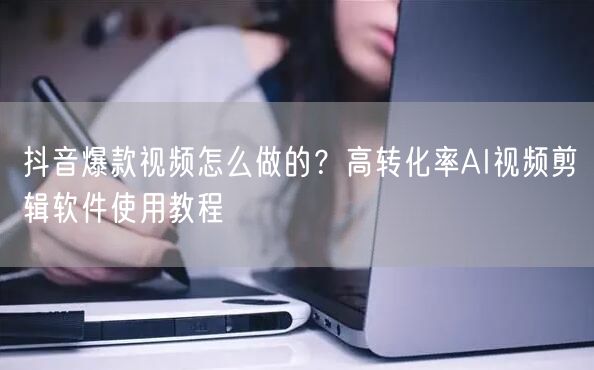 抖音爆款视频怎么做的？高转化率AI视频剪辑软件使用教程