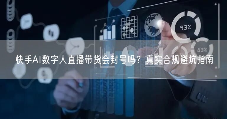 快手AI数字人直播带货会封号吗？真实合规避坑指南