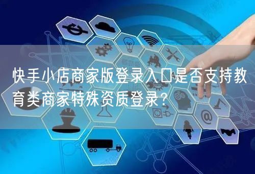 快手小店商家版登录入口是否支持教育类商家特殊资质登录？